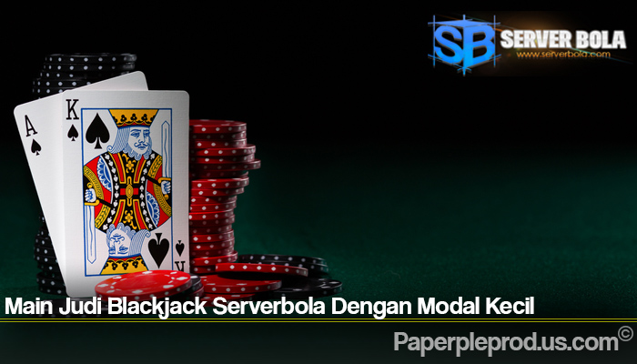 Main Judi Blackjack Serverbola Dengan Modal Kecil